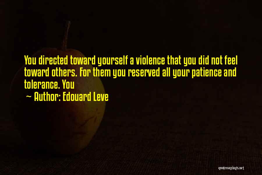 Edouard Leve Quotes: You Directed Toward Yourself A Violence That You Did Not Feel Toward Others. For Them You Reserved All Your Patience