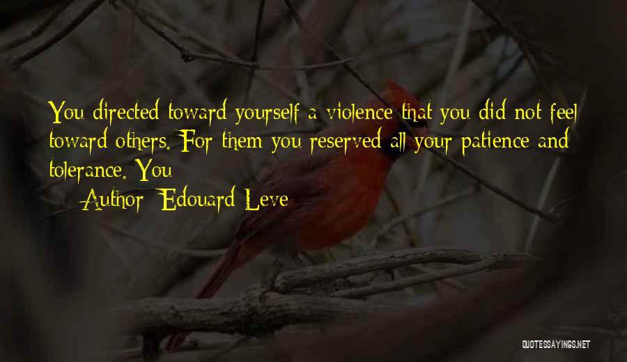 Edouard Leve Quotes: You Directed Toward Yourself A Violence That You Did Not Feel Toward Others. For Them You Reserved All Your Patience