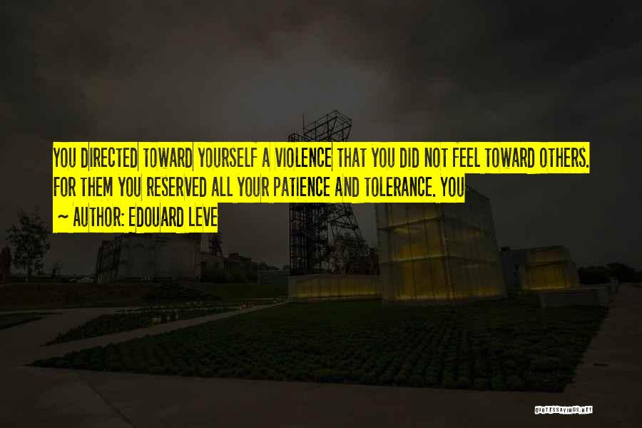 Edouard Leve Quotes: You Directed Toward Yourself A Violence That You Did Not Feel Toward Others. For Them You Reserved All Your Patience