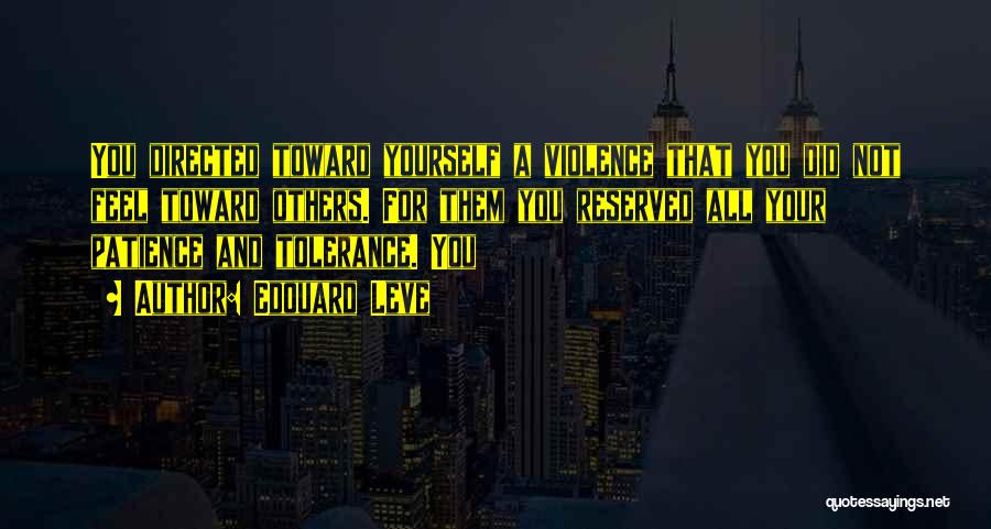 Edouard Leve Quotes: You Directed Toward Yourself A Violence That You Did Not Feel Toward Others. For Them You Reserved All Your Patience