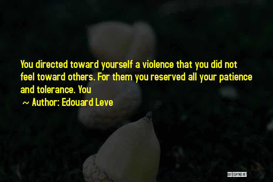 Edouard Leve Quotes: You Directed Toward Yourself A Violence That You Did Not Feel Toward Others. For Them You Reserved All Your Patience