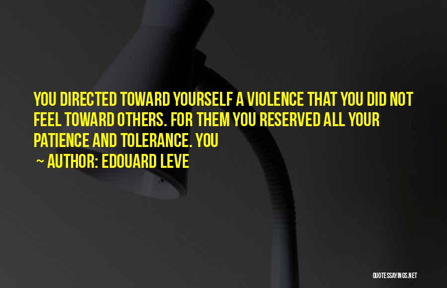 Edouard Leve Quotes: You Directed Toward Yourself A Violence That You Did Not Feel Toward Others. For Them You Reserved All Your Patience