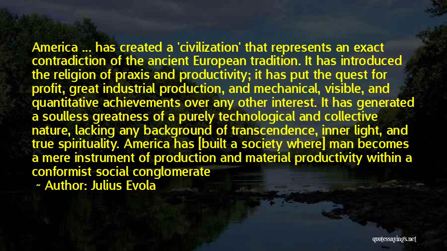 Julius Evola Quotes: America ... Has Created A 'civilization' That Represents An Exact Contradiction Of The Ancient European Tradition. It Has Introduced The