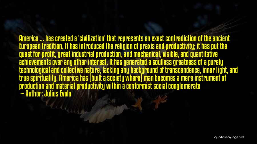 Julius Evola Quotes: America ... Has Created A 'civilization' That Represents An Exact Contradiction Of The Ancient European Tradition. It Has Introduced The