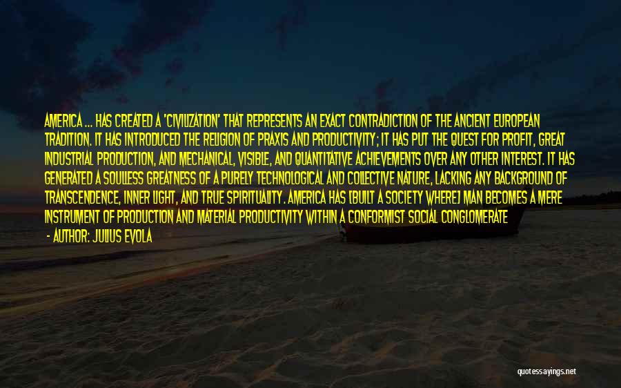 Julius Evola Quotes: America ... Has Created A 'civilization' That Represents An Exact Contradiction Of The Ancient European Tradition. It Has Introduced The