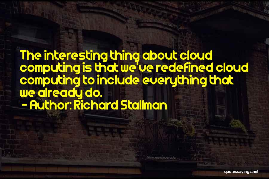 Richard Stallman Quotes: The Interesting Thing About Cloud Computing Is That We've Redefined Cloud Computing To Include Everything That We Already Do.