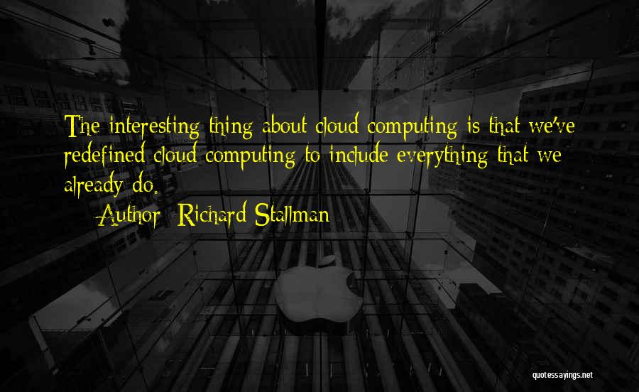 Richard Stallman Quotes: The Interesting Thing About Cloud Computing Is That We've Redefined Cloud Computing To Include Everything That We Already Do.