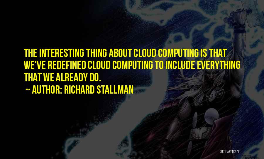 Richard Stallman Quotes: The Interesting Thing About Cloud Computing Is That We've Redefined Cloud Computing To Include Everything That We Already Do.