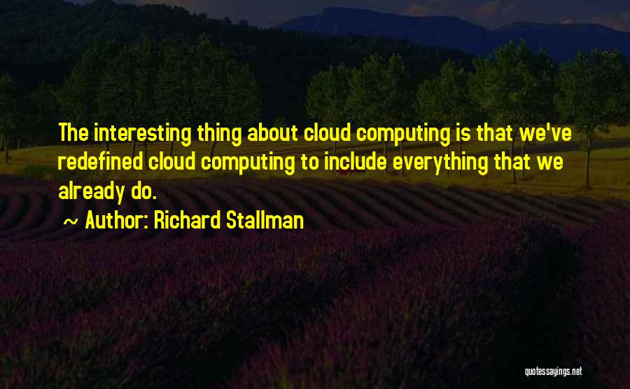 Richard Stallman Quotes: The Interesting Thing About Cloud Computing Is That We've Redefined Cloud Computing To Include Everything That We Already Do.