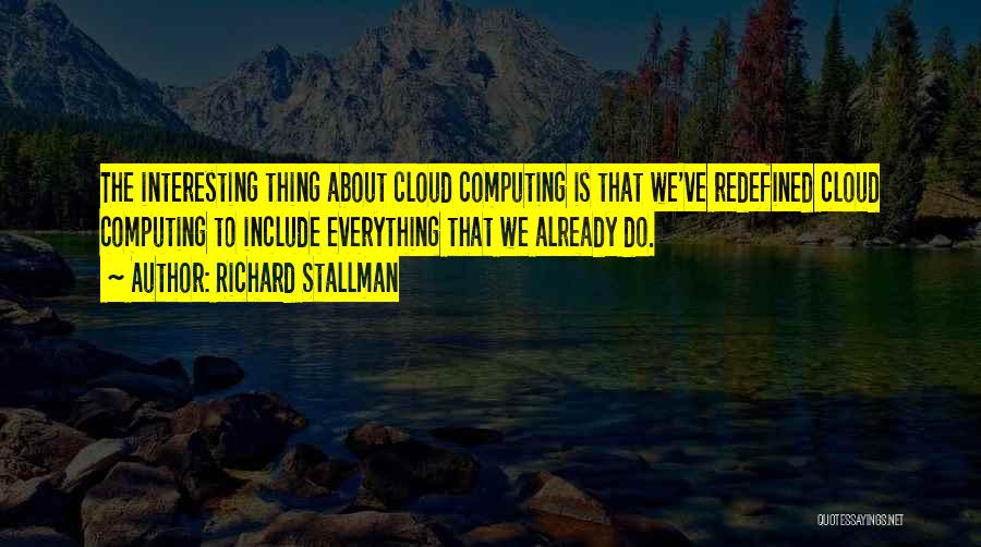 Richard Stallman Quotes: The Interesting Thing About Cloud Computing Is That We've Redefined Cloud Computing To Include Everything That We Already Do.