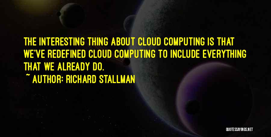 Richard Stallman Quotes: The Interesting Thing About Cloud Computing Is That We've Redefined Cloud Computing To Include Everything That We Already Do.