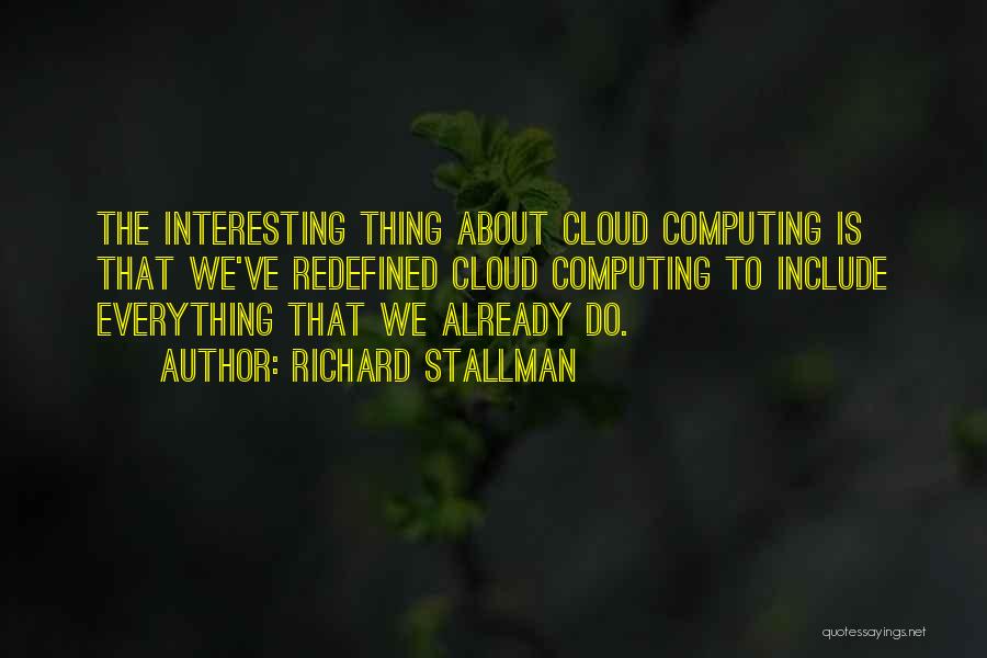 Richard Stallman Quotes: The Interesting Thing About Cloud Computing Is That We've Redefined Cloud Computing To Include Everything That We Already Do.