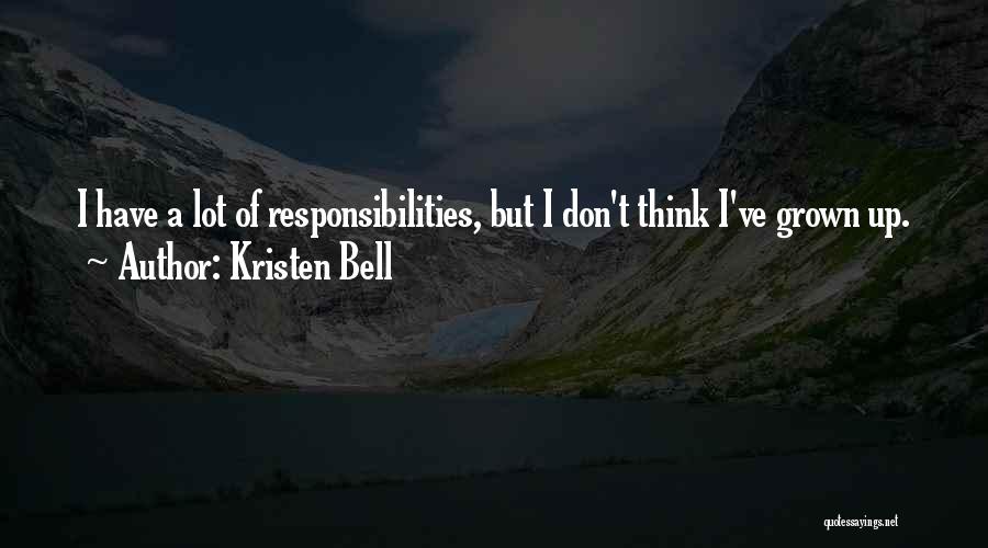 Kristen Bell Quotes: I Have A Lot Of Responsibilities, But I Don't Think I've Grown Up.