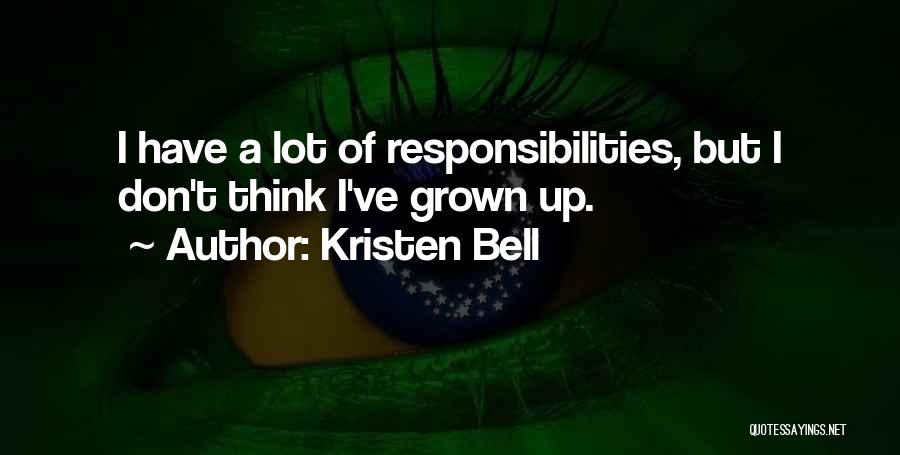 Kristen Bell Quotes: I Have A Lot Of Responsibilities, But I Don't Think I've Grown Up.