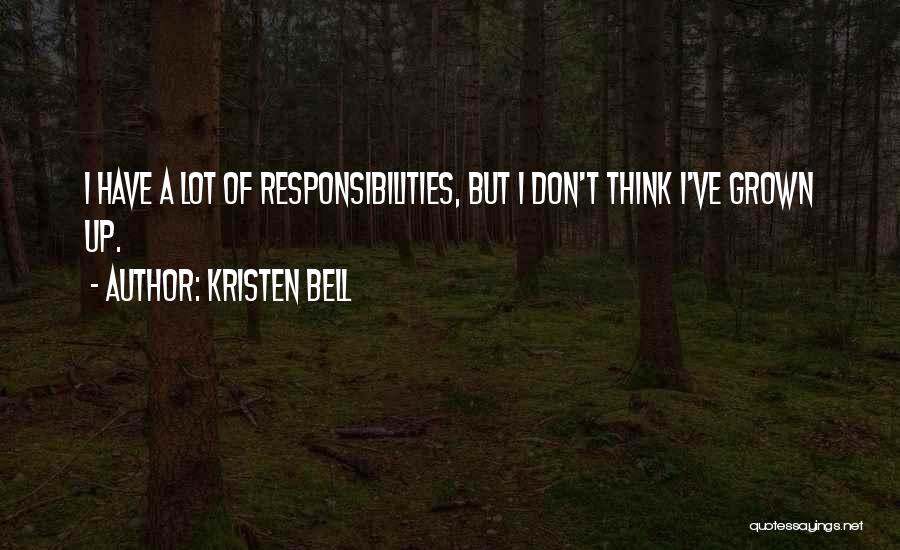 Kristen Bell Quotes: I Have A Lot Of Responsibilities, But I Don't Think I've Grown Up.