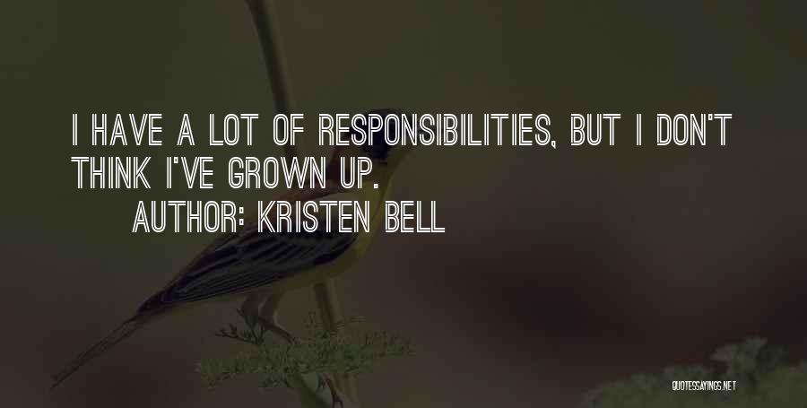 Kristen Bell Quotes: I Have A Lot Of Responsibilities, But I Don't Think I've Grown Up.