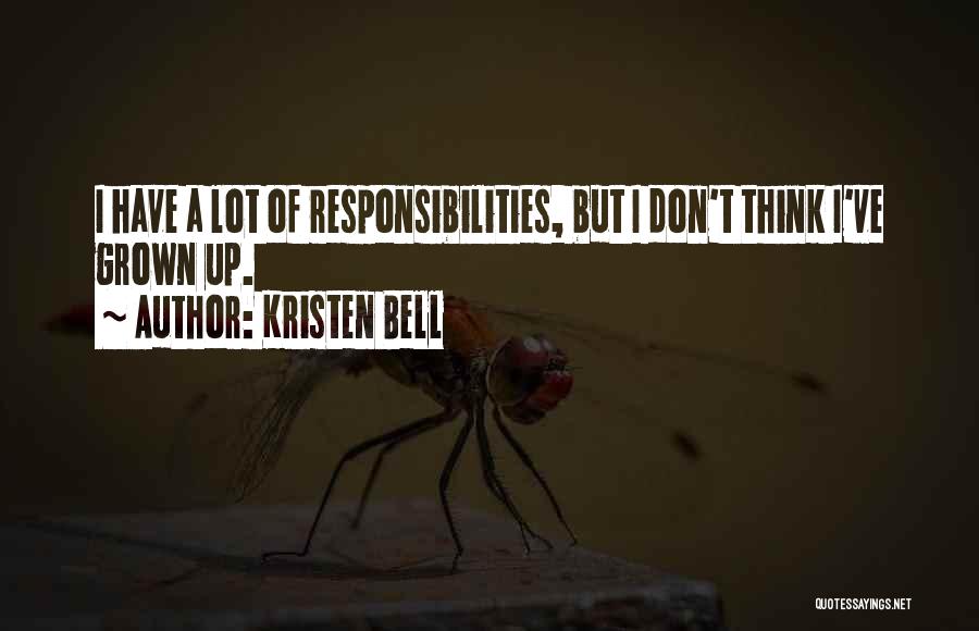 Kristen Bell Quotes: I Have A Lot Of Responsibilities, But I Don't Think I've Grown Up.