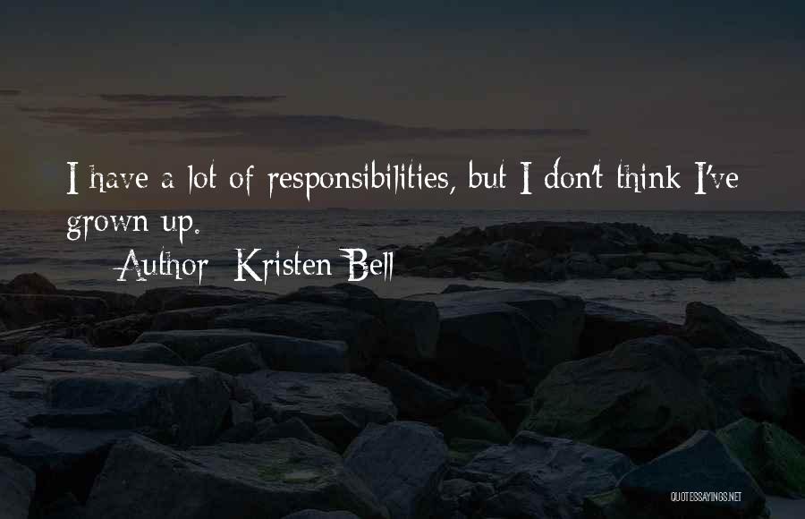 Kristen Bell Quotes: I Have A Lot Of Responsibilities, But I Don't Think I've Grown Up.