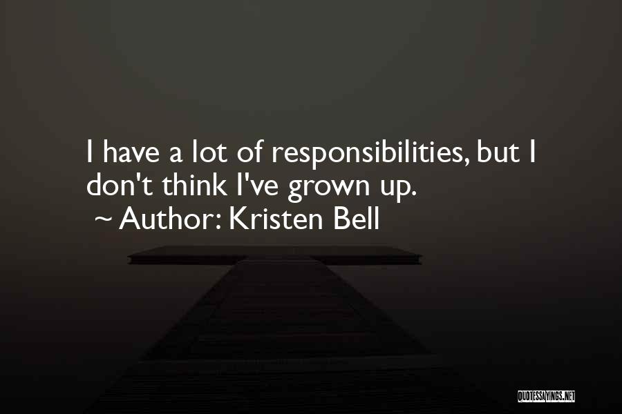 Kristen Bell Quotes: I Have A Lot Of Responsibilities, But I Don't Think I've Grown Up.