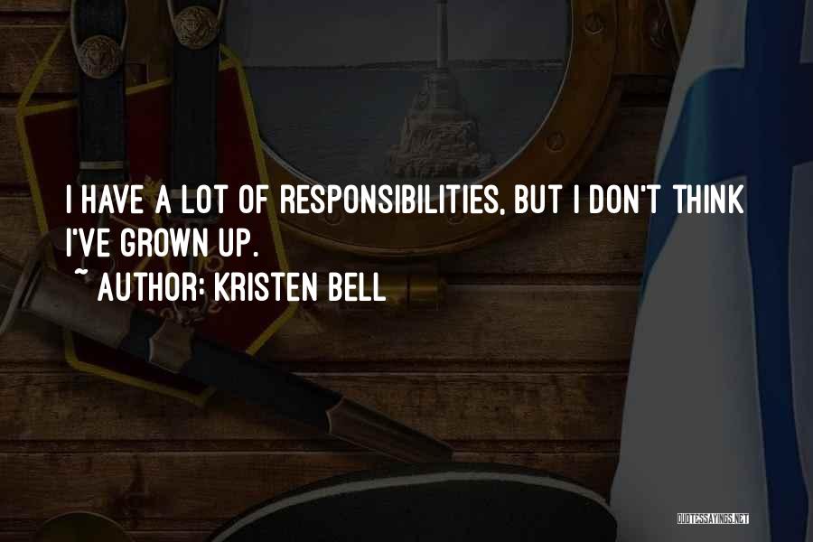 Kristen Bell Quotes: I Have A Lot Of Responsibilities, But I Don't Think I've Grown Up.