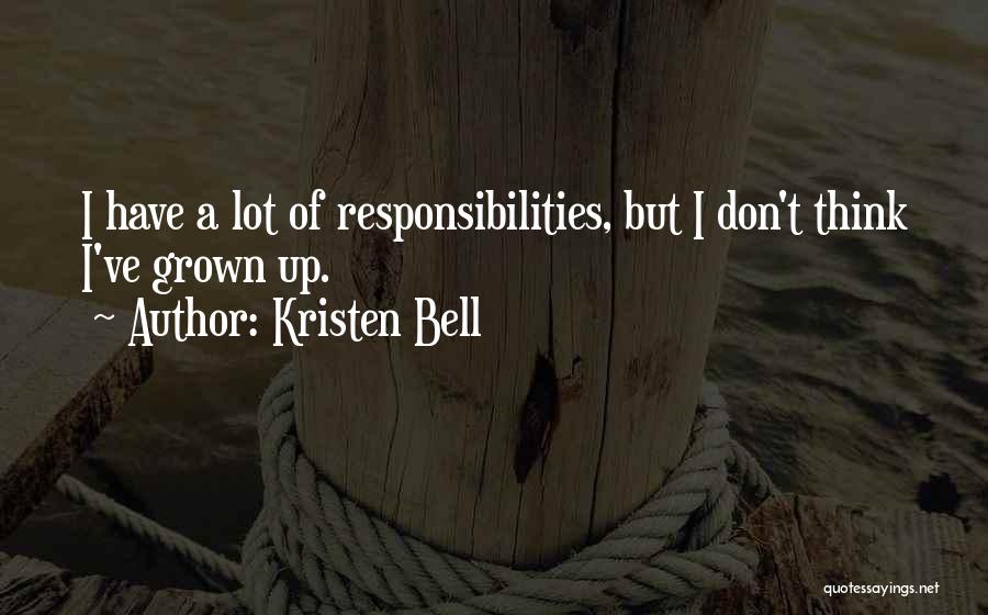 Kristen Bell Quotes: I Have A Lot Of Responsibilities, But I Don't Think I've Grown Up.