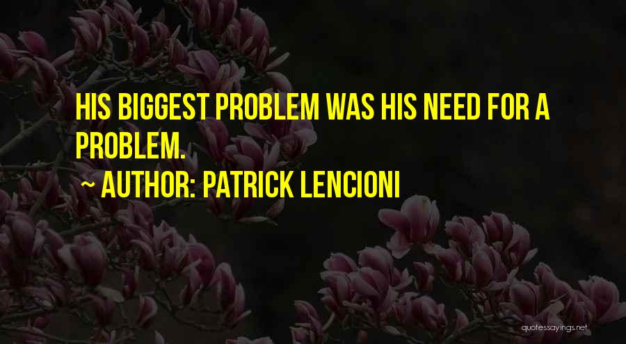 Patrick Lencioni Quotes: His Biggest Problem Was His Need For A Problem.