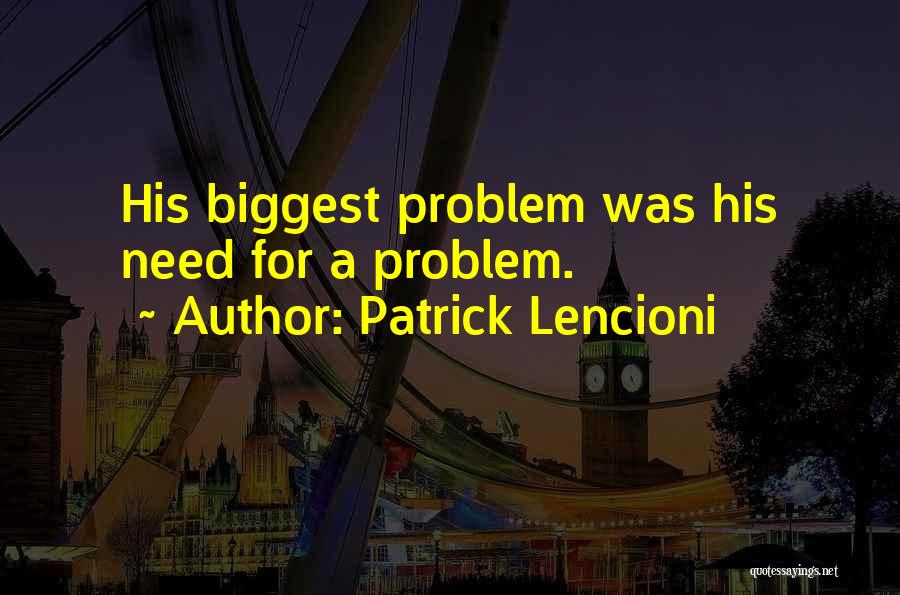 Patrick Lencioni Quotes: His Biggest Problem Was His Need For A Problem.