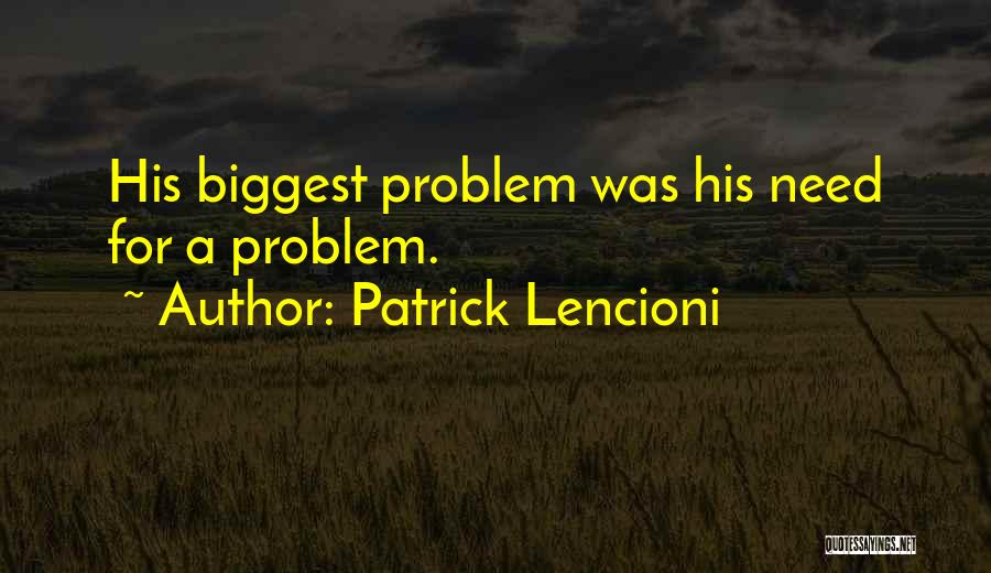 Patrick Lencioni Quotes: His Biggest Problem Was His Need For A Problem.