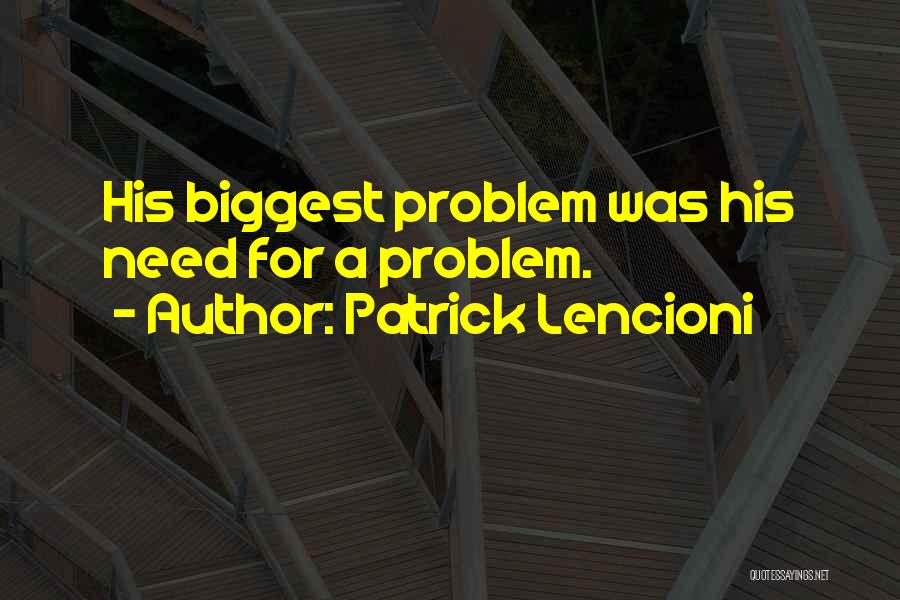 Patrick Lencioni Quotes: His Biggest Problem Was His Need For A Problem.