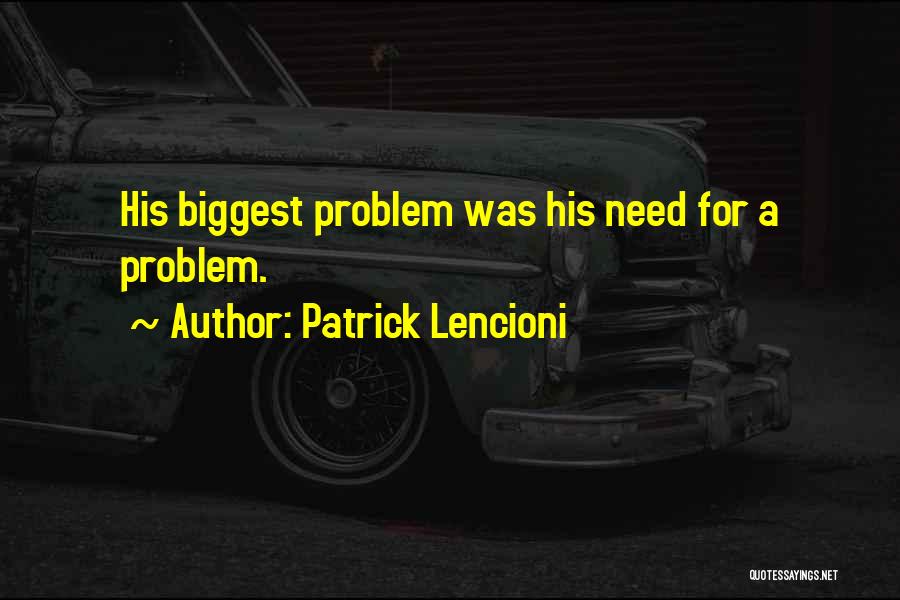 Patrick Lencioni Quotes: His Biggest Problem Was His Need For A Problem.