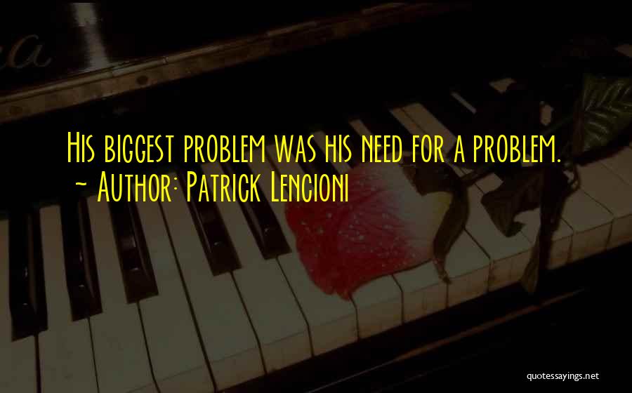 Patrick Lencioni Quotes: His Biggest Problem Was His Need For A Problem.