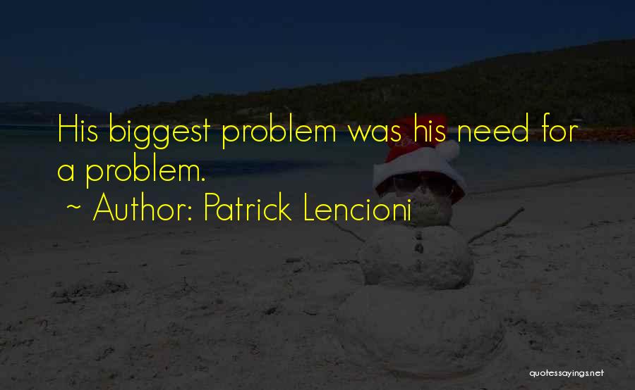 Patrick Lencioni Quotes: His Biggest Problem Was His Need For A Problem.