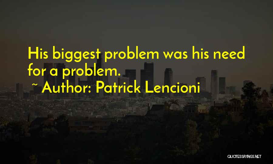 Patrick Lencioni Quotes: His Biggest Problem Was His Need For A Problem.