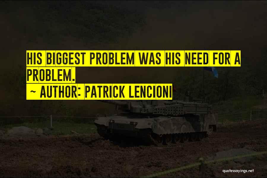 Patrick Lencioni Quotes: His Biggest Problem Was His Need For A Problem.