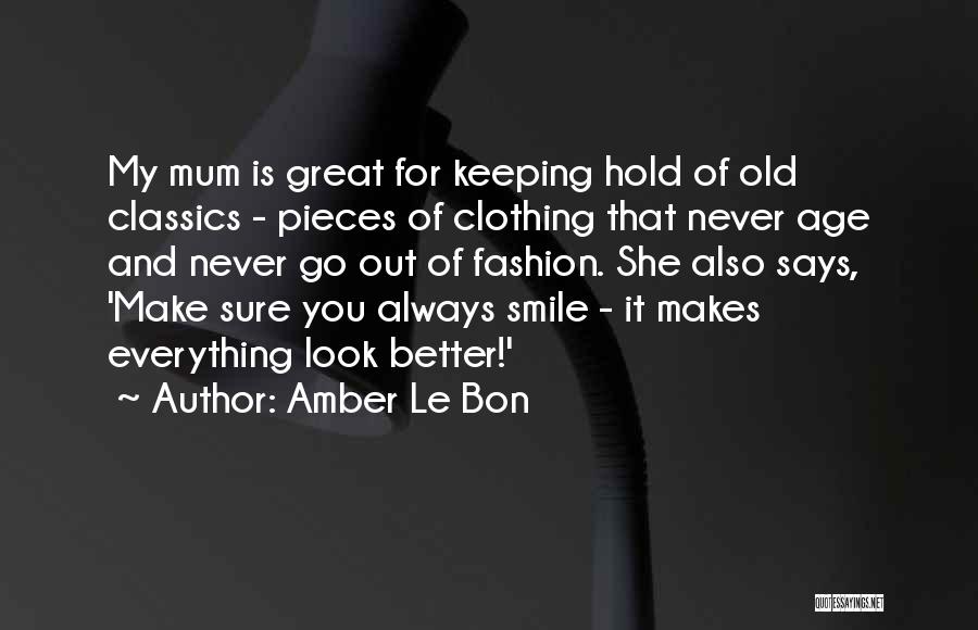 Amber Le Bon Quotes: My Mum Is Great For Keeping Hold Of Old Classics - Pieces Of Clothing That Never Age And Never Go