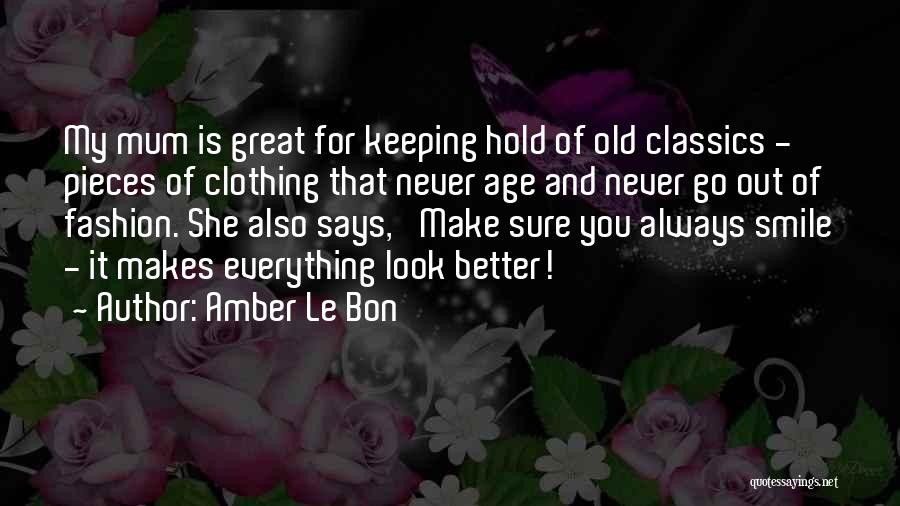 Amber Le Bon Quotes: My Mum Is Great For Keeping Hold Of Old Classics - Pieces Of Clothing That Never Age And Never Go