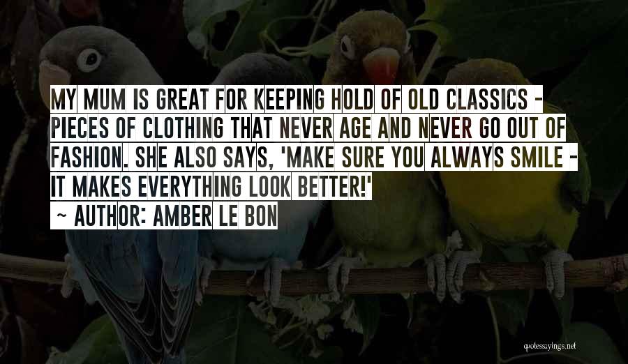 Amber Le Bon Quotes: My Mum Is Great For Keeping Hold Of Old Classics - Pieces Of Clothing That Never Age And Never Go