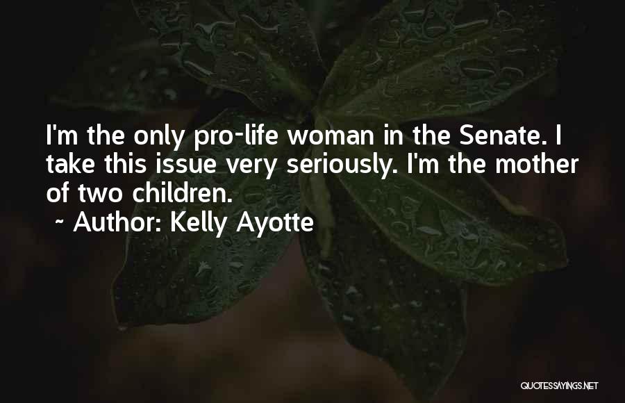 Kelly Ayotte Quotes: I'm The Only Pro-life Woman In The Senate. I Take This Issue Very Seriously. I'm The Mother Of Two Children.