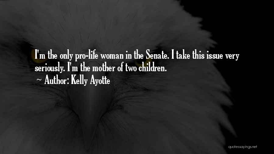 Kelly Ayotte Quotes: I'm The Only Pro-life Woman In The Senate. I Take This Issue Very Seriously. I'm The Mother Of Two Children.