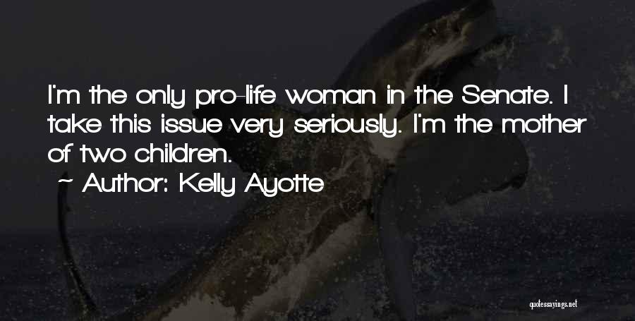 Kelly Ayotte Quotes: I'm The Only Pro-life Woman In The Senate. I Take This Issue Very Seriously. I'm The Mother Of Two Children.