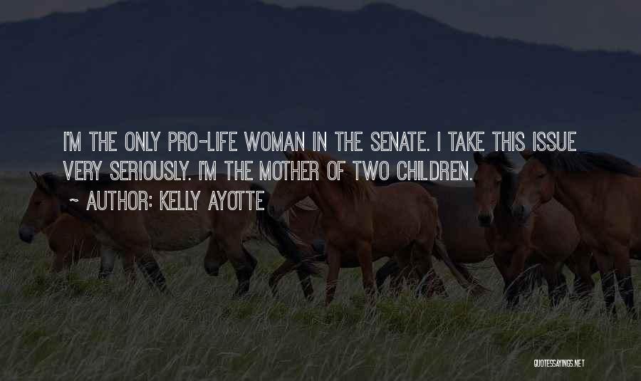 Kelly Ayotte Quotes: I'm The Only Pro-life Woman In The Senate. I Take This Issue Very Seriously. I'm The Mother Of Two Children.