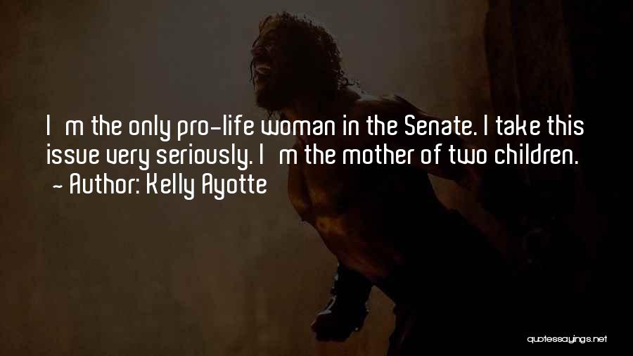 Kelly Ayotte Quotes: I'm The Only Pro-life Woman In The Senate. I Take This Issue Very Seriously. I'm The Mother Of Two Children.