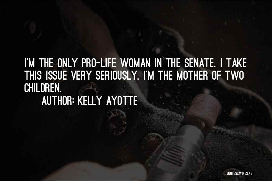 Kelly Ayotte Quotes: I'm The Only Pro-life Woman In The Senate. I Take This Issue Very Seriously. I'm The Mother Of Two Children.