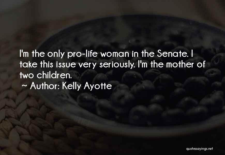 Kelly Ayotte Quotes: I'm The Only Pro-life Woman In The Senate. I Take This Issue Very Seriously. I'm The Mother Of Two Children.