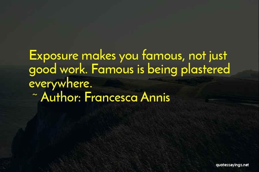 Francesca Annis Quotes: Exposure Makes You Famous, Not Just Good Work. Famous Is Being Plastered Everywhere.