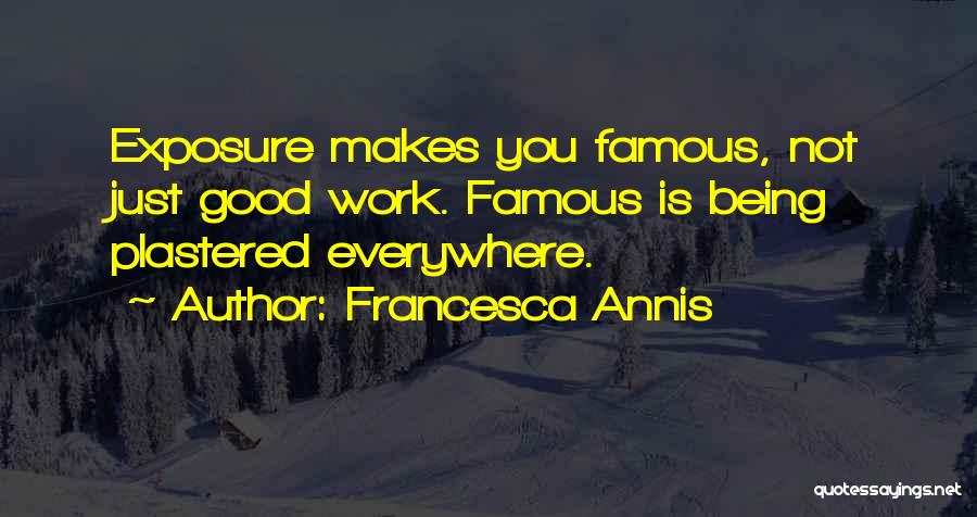 Francesca Annis Quotes: Exposure Makes You Famous, Not Just Good Work. Famous Is Being Plastered Everywhere.