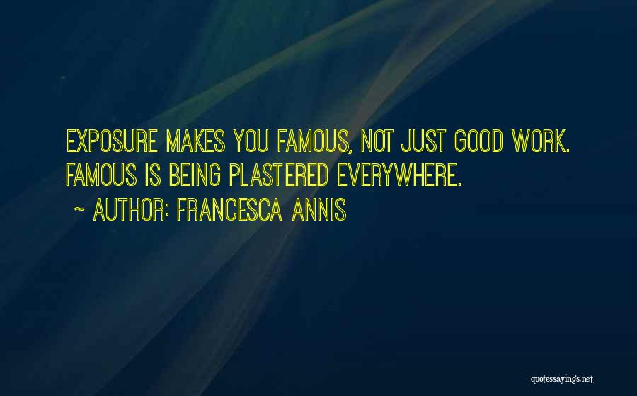 Francesca Annis Quotes: Exposure Makes You Famous, Not Just Good Work. Famous Is Being Plastered Everywhere.