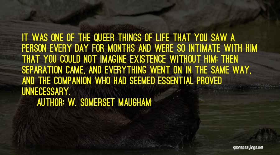 W. Somerset Maugham Quotes: It Was One Of The Queer Things Of Life That You Saw A Person Every Day For Months And Were