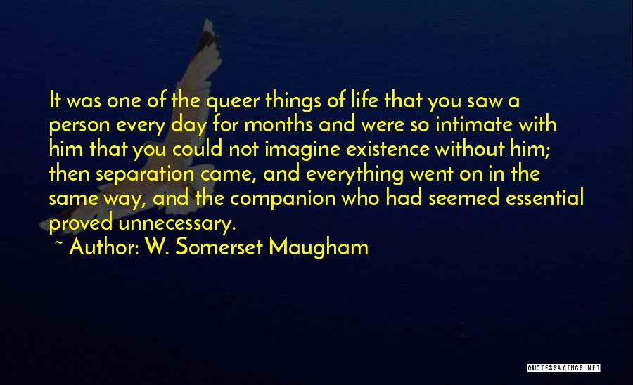 W. Somerset Maugham Quotes: It Was One Of The Queer Things Of Life That You Saw A Person Every Day For Months And Were