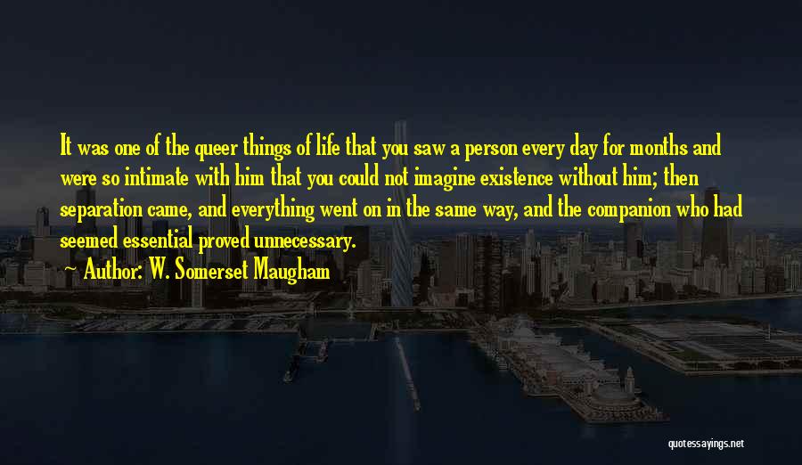 W. Somerset Maugham Quotes: It Was One Of The Queer Things Of Life That You Saw A Person Every Day For Months And Were